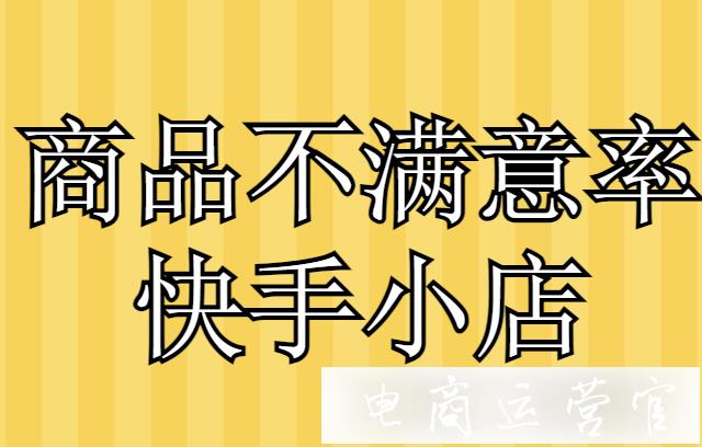 快手小店商品不滿意率如何計(jì)算?如何提升快手商品滿意度?